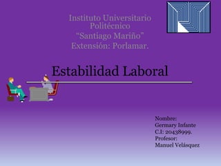 Estabilidad Laboral
Instituto Universitario
Politécnico
“Santiago Mariño”
Extensión: Porlamar.
Nombre:
Germary Infante
C.I: 20438999.
Profesor:
Manuel Velásquez
 