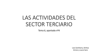 LAS ACTIVIDADES DEL
SECTOR TERCIARIO
Tema 6, apartado nº4
Lara Santilario, Ainhoa
Arranz y Laura Sanz
 