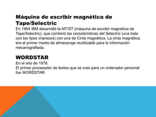 Máquina de escribir magnética de
Tape/Selectric
En 1964 IBM desarrolló la MT/ST (máquina de escribir magnética de
Tape/Sel...
