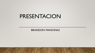 PRESENTACION
BRANDON MANCINAS
 