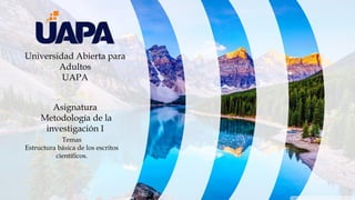 Universidad Abierta para
Adultos
UAPA
Asignatura
Metodología de la
investigación I
Temas
Estructura básica de los escritos...