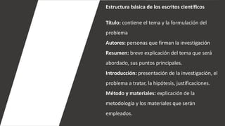 Estructura básica de los escritos científicos
Título: contiene el tema y la formulación del
problema
Autores: personas que...