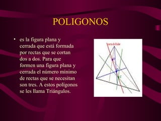 POLIGONOS es la figura plana y cerrada que está formada por rectas que se cortan dos a dos. Para que formen una figura plana y cerrada el número mínimo de rectas que se necesitan son tres. A estos polígonos se les llama Triángulos.                                