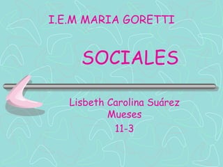 SOCIALES Lisbeth Carolina Suárez Mueses 11-3 I.E.M MARIA GORETTI 