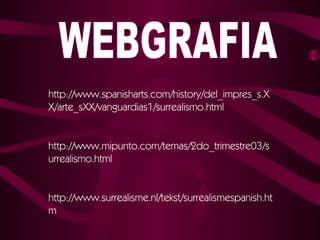 WEBGRAFIA http://www.spanisharts.com/history/del_impres_s.XX/arte_sXX/vanguardias1/surrealismo.html   http://www.mipunto.com/temas/2do_trimestre03/surrealismo.html   http://www.surrealisme.nl/tekst/surrealismespanish.htm  