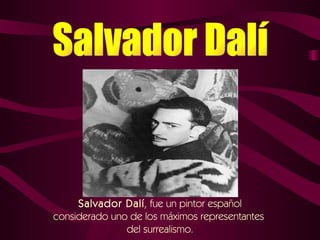 Salvador Dalí , fue un pintor español considerado uno de los máximos representantes  del surrealismo. Salvador Dalí 