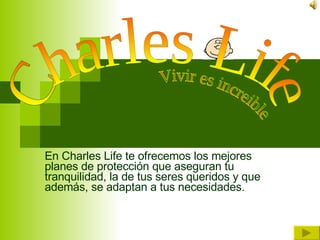En Charles Life te ofrecemos los mejores planes de protección que aseguran tu tranquilidad, la de tus seres queridos y que además, se adaptan a tus necesidades.  Vivir es increible Charles Life 