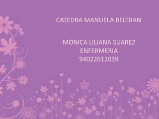 CATEDRA MANUELA BELTRAN MONICA LILIANA SUAREZ ENFERMERIA 94022612039 