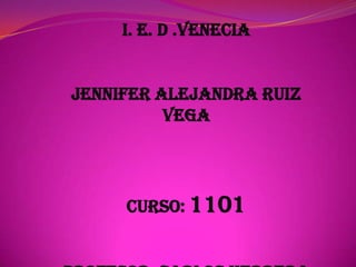 I. e. d .Venecia


Jennifer Alejandra Ruiz
          vega




     Curso: 1101
 