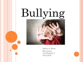 Salma el Alami
Mar Lopez
1rA Flexible 2
2015-2016
Bullying
 