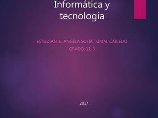 Informática y
tecnología
ESTUDIANTE: ANGELA SOFIA TUMAL CAICEDO
GRADO: 11-3
2017
 