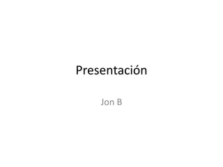 Presentación

    Jon B
 