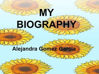 MY
BIOGRAPHY
Alejandra Gomez Garcia

 