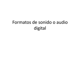 Formatos de sonido o audio
digital
 