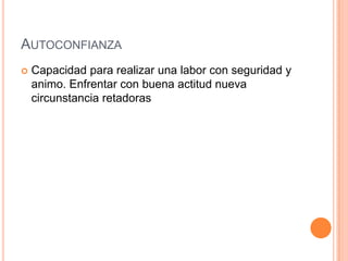 AUTOCONFIANZA
   Capacidad para realizar una labor con seguridad y
    animo. Enfrentar con buena actitud nueva
    circunstancia retadoras
 