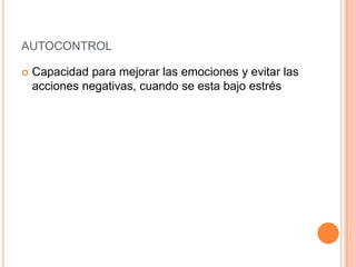 AUTOCONTROL

   Capacidad para mejorar las emociones y evitar las
    acciones negativas, cuando se esta bajo estrés
 