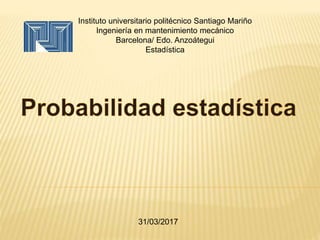 Instituto universitario politécnico Santiago Mariño
Ingeniería en mantenimiento mecánico
Barcelona/ Edo. Anzoátegui
Estadística
31/03/2017
 