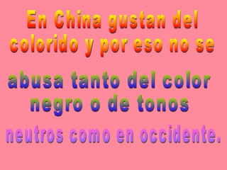 En China gustan del  colorido y por eso no se  abusa tanto del color  negro o de tonos neutros como en occidente. 