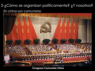2-¿Cómo se organizan políticamente? ¿Y nosotros?   En china son comunistas Congreso Comunista Chino 