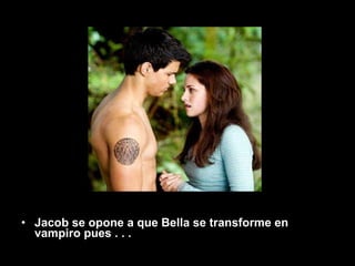Jacob se opone a que Bella se transforme en vampiro pues   . . . 