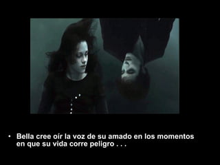 Bella cree oír la voz de su amado en los momentos en que su vida corre peligro . . .  