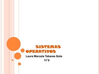 SISTEMAS
OPERATIVOS
Laura Marcela Tabares Soto
             11°5
 