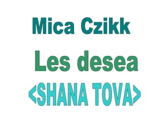 Mica Czikk Les desea <SHANA TOVA> 