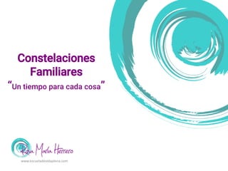 Constelaciones
Familiares
“Un tiempo para cada cosa”
www.escueladevidaplena.com
 