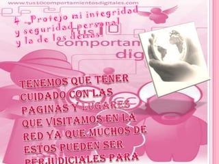 4 . Protejo mi integridady seguridad personaly la de los demás.Tenemos que tener cuidado con las paginas y lugares que visitamos en la red ya que muchos de estos pueden ser perjudiciales para nosotros.