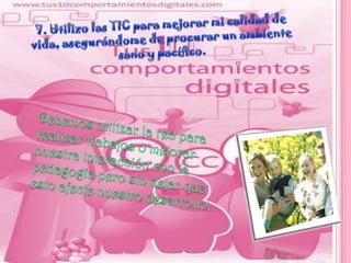 7. Utilizo las TIC para mejorar mi calidad de vida, asegurándome de procurar un ambiente sano y pacífico.Debemos utilizar la red para realizar trabajos o mejorar nuestra interacción con la pedagogía pero sin dejar que esto afecte nuestro desarrollo.