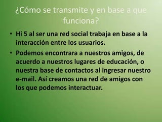  Publicidad y propaganda de amplia intensidad¿En base a qué funciona?Funciona en base a una red de conexiones de gente real, la cual se ha extendido a través de todo el mundo y que permite de manera fácil y rápida el acceso a diferentes comunidades virtuales, mediante solo la simple posesión de un correo electrónico que nos identifique y un conocimiento mínimo de informática.