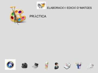 ELABORACIÓ I EDICIÓ D’IMATGES


PRÀCTICA
 