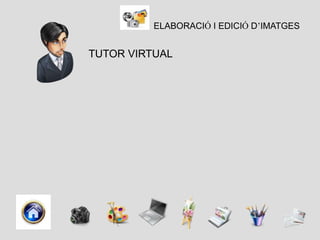 ELABORACIÓ I EDICIÓ D’IMATGES


TUTOR VIRTUAL
 