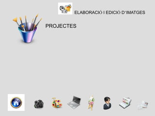 ELABORACIÓ I EDICIÓ D’IMATGES


PROJECTES
 
