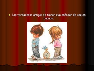  Los verdaderos amigos se tienen que enfadar de vez en
cuando.