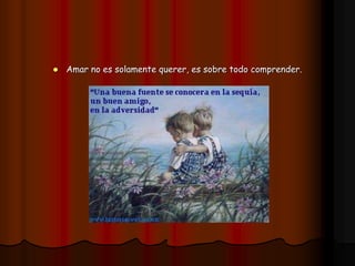  Amar no es solamente querer, es sobre todo comprender.