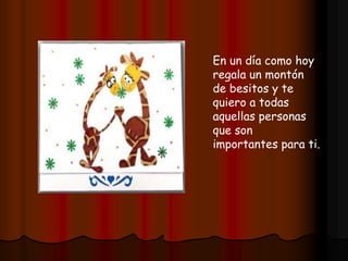 En un día como hoy
regala un montón
de besitos y te
quiero a todas
aquellas personas
que son
importantes para ti.