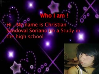 Who I am ! Hi , My name is Christian Sandoval Soriano Im a Study in the high school 