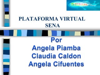 PLATAFORMA VIRTUAL SENA Por Angela Piamba  Claudia Caldon Angela Cifuentes 