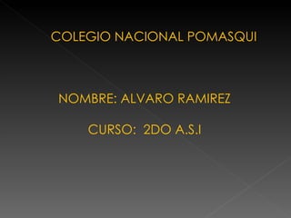 COLEGIO NACIONAL POMASQUI NOMBRE: ALVARO RAMIREZ CURSO:  2DO A.S.I 