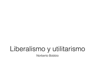 Liberalismo y utilitarismo
         Norberto Bobbio
 