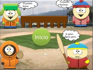 Tu puedes
Tu puedes
                     Kartman
Kenny




                                            .
                                            .
                                            .

                          Si, gane,
            Inicio        gane, gane.




                                        .
                                        .
                                        .
 