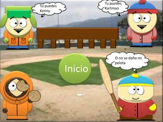 Tu puedes
Tu puedes
                     Kartman
Kenny




                                        .
                                        .
                                        .
                          O no se daño mi
                          pelota
            Inicio


                                    .
                                    .
                                    .
 