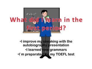 •I improve my speaking with the
     autobiography presentation
      •I learned new grammars
•I`m preparated for my TOEFL test
 
