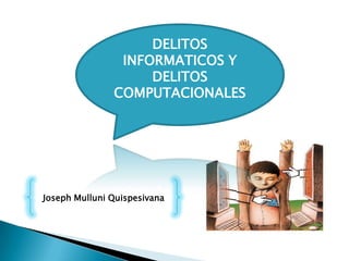 DELITOS
INFORMATICOS Y
DELITOS
COMPUTACIONALES
Joseph Mulluni Quispesivana
 