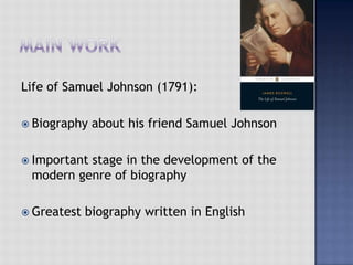 Life of Samuel Johnson (1791):
 Biography about his friend Samuel Johnson
 Important stage in the development of the
modern genre of biography
 Greatest biography written in English
 