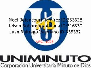 Noel Betancourt Ramírez ID:353628
Jeison Bohórquez Aldana ID:316330
Juan Buitrago Valeriano ID:335332
NRC : 1025
 