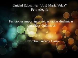 Unidad Educativa ‘’ José María Velaz” 
Fe y Alegría 
Funciones importantes de las tablas dinámicas 
y gráficos dinámicos 
Nombre: Wendy Caisa 
 