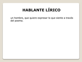 HABLANTE LÍRICO 
un hombre, que quiere expresar lo que siente a través 
del poema. 
 