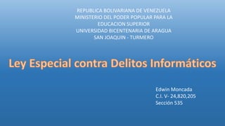 REPUBLICA BOLIVARIANA DE VENEZUELA
MINISTERIO DEL PODER POPULAR PARA LA
EDUCACION SUPERIOR
UNIVERSIDAD BICENTENARIA DE ARAGUA
SAN JOAQUIN - TURMERO
Edwin Moncada
C.I. V- 24,820,205
Sección 535
 